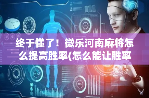 终于懂了！微乐河南麻将怎么提高胜率(怎么能让胜率高)