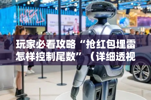 玩家必看攻略“抢红包埋雷怎样控制尾数”（详细透视教程）-哔哩哔哩