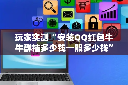 玩家实测“安装QQ红包牛牛群挂多少钱一般多少钱”（详细透视教程）-哔哩哔哩