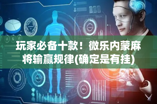 玩家必备十款！微乐内蒙麻将输赢规律(确定是有挂)