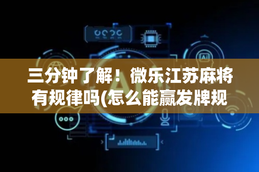 三分钟了解！微乐江苏麻将有规律吗(怎么能赢发牌规律)
