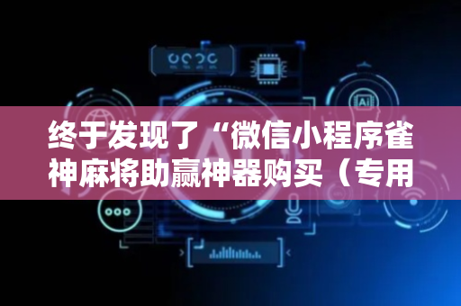 终于发现了“微信小程序雀神麻将助赢神器购买（专用辅牌神器免安装）