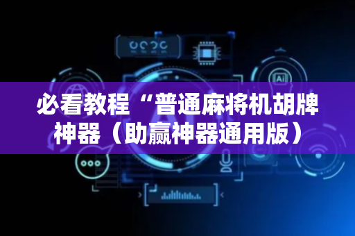 必看教程“普通麻将机胡牌神器（助赢神器通用版）
