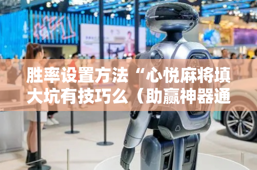 胜率设置方法“心悦麻将填大坑有技巧么（助赢神器通用版）