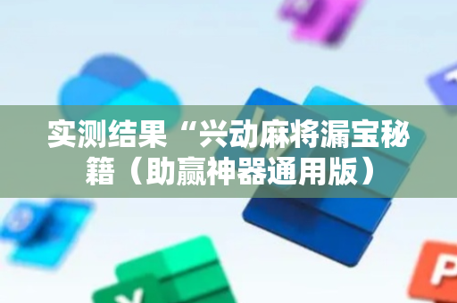 实测结果“兴动麻将漏宝秘籍（助赢神器通用版）
