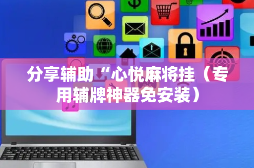 分享辅助“心悦麻将挂（专用辅牌神器免安装）