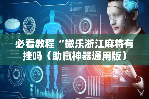 必看教程“微乐浙江麻将有挂吗（助赢神器通用版）