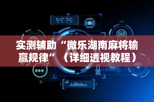 实测辅助“微乐湖南麻将输赢规律”（详细透视教程）-哔哩哔哩