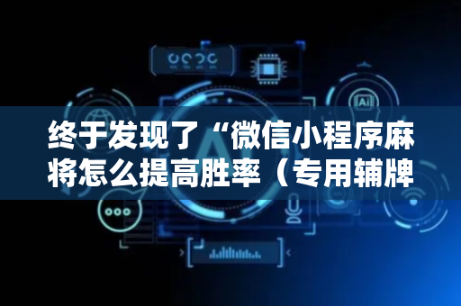 终于发现了“微信小程序麻将怎么提高胜率（专用辅牌神器免安装）