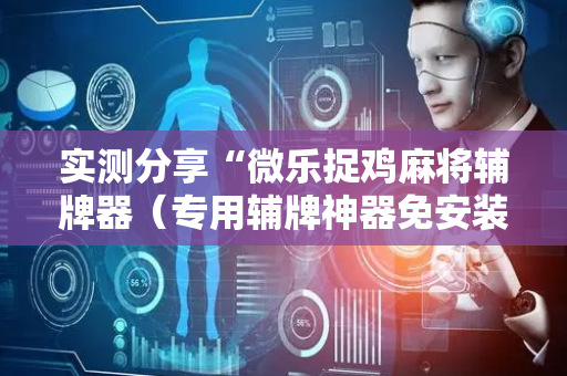 实测分享“微乐捉鸡麻将辅牌器（专用辅牌神器免安装）