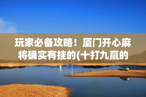 玩家必备攻略！厦门开心麻将确实有挂的(十打九赢的打法)