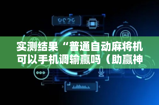 实测结果“普通自动麻将机可以手机调输赢吗（助赢神器通用版）