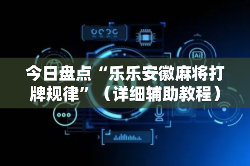 今日盘点“乐乐安徽麻将打牌规律”（详细辅助教程）-哔哩哔哩