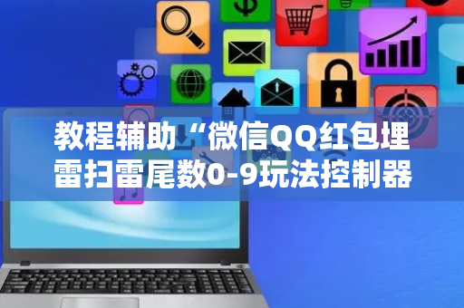 教程辅助“微信QQ红包埋雷扫雷尾数0-9玩法控制器”（详细透视教程）-哔哩哔哩