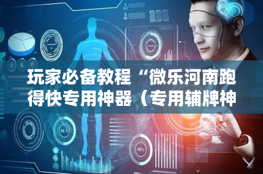 玩家必备教程“微乐河南跑得快专用神器（专用辅牌神器免安装）