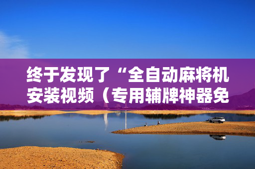 终于发现了“全自动麻将机安装视频（专用辅牌神器免安装）