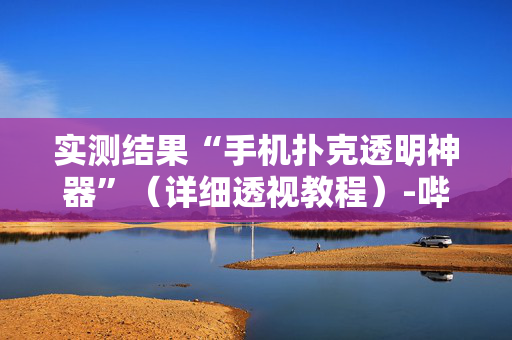 实测结果“手机扑克透明神器”（详细透视教程）-哔哩哔哩