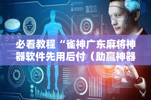 必看教程“雀神广东麻将神器软件先用后付（助赢神器通用版）