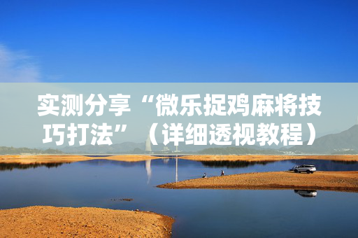 实测分享“微乐捉鸡麻将技巧打法”（详细透视教程）-哔哩哔哩