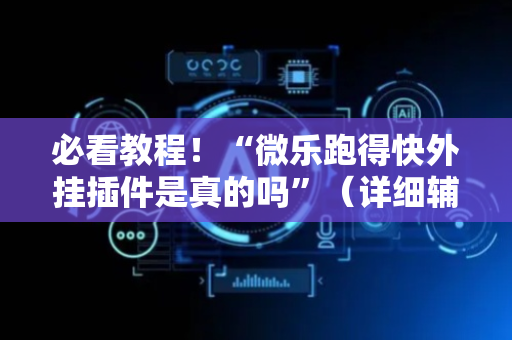 必看教程！“微乐跑得快外挂插件是真的吗”（详细辅助教程）-哔哩哔哩