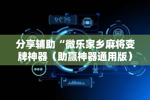 分享辅助“微乐家乡麻将变牌神器（助赢神器通用版）