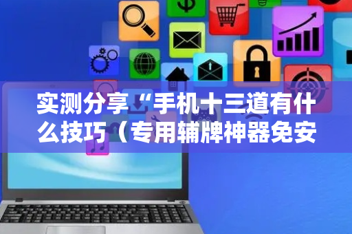实测分享“手机十三道有什么技巧（专用辅牌神器免安装）