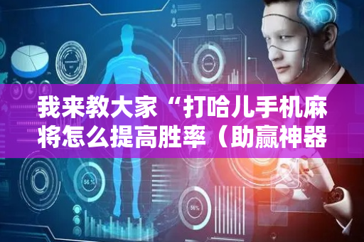 我来教大家“打哈儿手机麻将怎么提高胜率（助赢神器通用版）