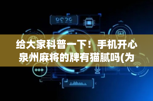 给大家科普一下！手机开心泉州麻将的牌有猫腻吗(为什么经常输)