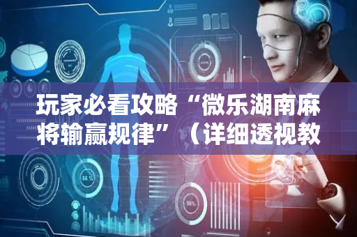 玩家必看攻略“微乐湖南麻将输赢规律”（详细透视教程）-哔哩哔哩