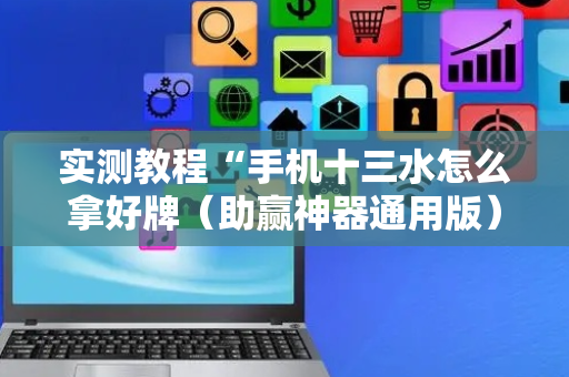 实测教程“手机十三水怎么拿好牌（助赢神器通用版）