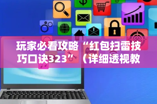 玩家必看攻略“红包扫雷技巧口诀323”（详细透视教程）-哔哩哔哩