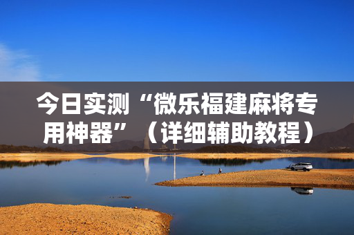 今日实测“微乐福建麻将专用神器”（详细辅助教程）-哔哩哔哩