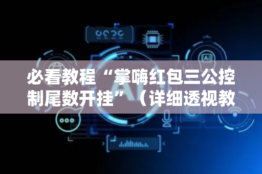 必看教程“掌嗨红包三公控制尾数开挂”（详细透视教程）-哔哩哔哩
