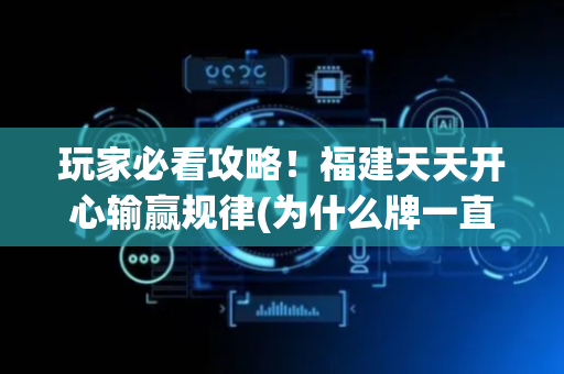 玩家必看攻略！福建天天开心输赢规律(为什么牌一直很差)