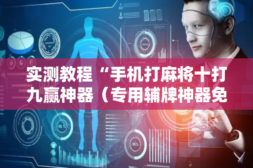 实测教程“手机打麻将十打九赢神器（专用辅牌神器免安装）