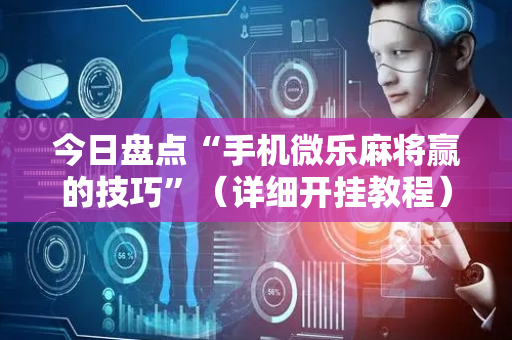 今日盘点“手机微乐麻将赢的技巧”（详细开挂教程）-哔哩哔哩