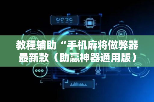 教程辅助“手机麻将做弊器最新款（助赢神器通用版）