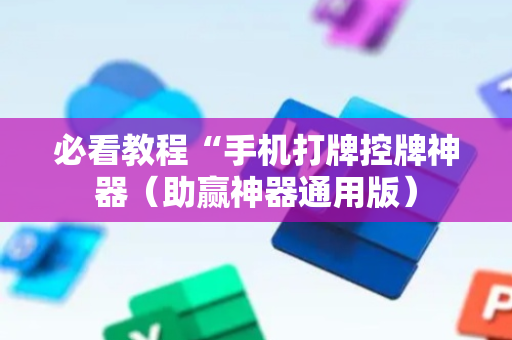 必看教程“手机打牌控牌神器（助赢神器通用版）