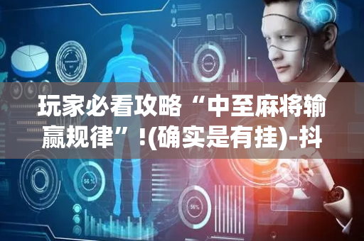 玩家必看攻略“中至麻将输赢规律”!(确实是有挂)-抖音