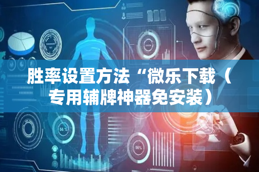 胜率设置方法“微乐下载（专用辅牌神器免安装）