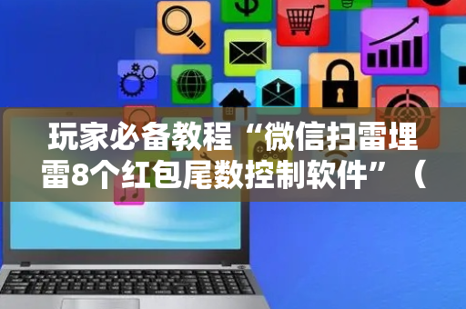 玩家必备教程“微信扫雷埋雷8个红包尾数控制软件”（详细透视教程）-哔哩哔哩