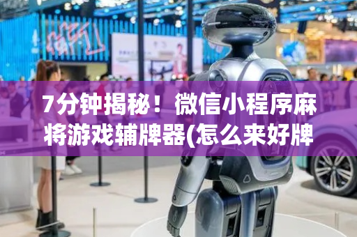 7分钟揭秘！微信小程序麻将游戏辅牌器(怎么来好牌)