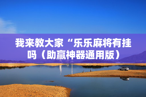 我来教大家“乐乐麻将有挂吗（助赢神器通用版）