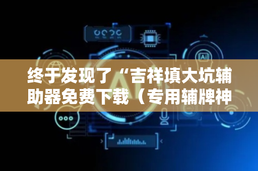终于发现了“吉祥填大坑辅助器免费下载（专用辅牌神器免安装）