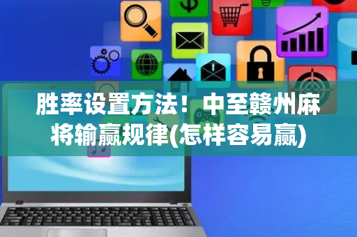胜率设置方法！中至赣州麻将输赢规律(怎样容易赢)
