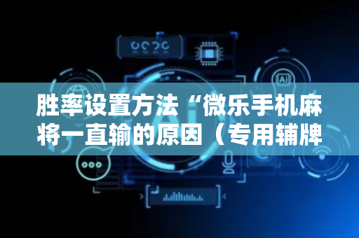 胜率设置方法“微乐手机麻将一直输的原因（专用辅牌神器免安装）