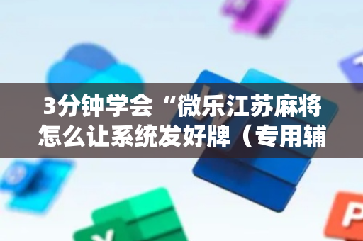 3分钟学会“微乐江苏麻将怎么让系统发好牌（专用辅牌神器免安装）
