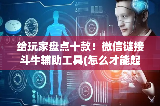 给玩家盘点十款！微信链接斗牛辅助工具(怎么才能起到好牌)