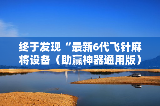 终于发现“最新6代飞针麻将设备（助赢神器通用版）