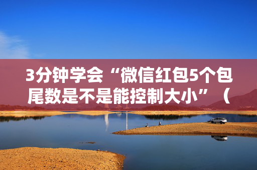 3分钟学会“微信红包5个包尾数是不是能控制大小”（详细透视教程）-哔哩哔哩
